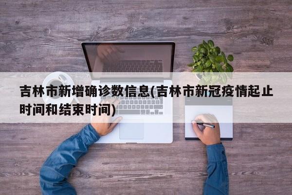 吉林市新增确诊数信息(吉林市新冠疫情起止时间和结束时间)