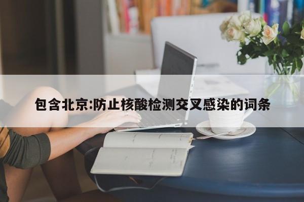 包含北京:防止核酸检测交叉感染的词条