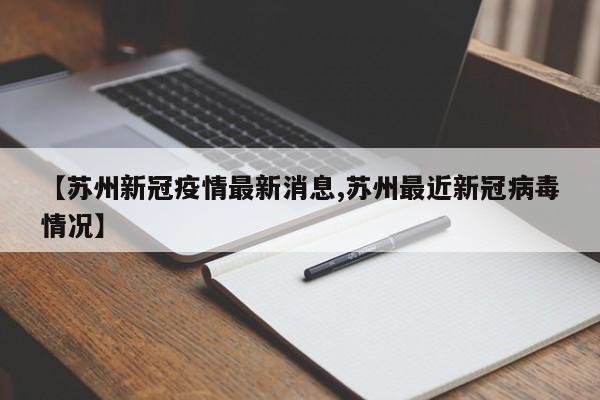 【苏州新冠疫情最新消息,苏州最近新冠病毒情况】