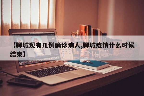 【聊城现有几例确诊病人,聊城疫情什么时候结束】