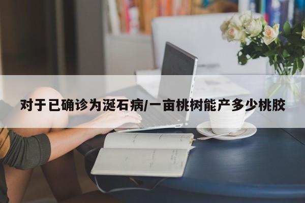 对于已确诊为涎石病/一亩桃树能产多少桃胶