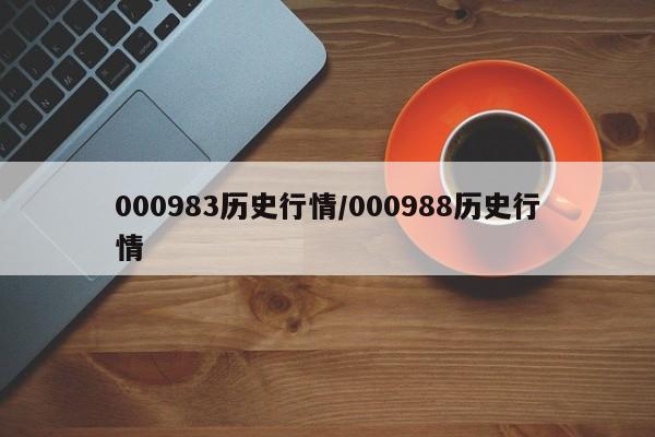 000983历史行情/000988历史行情
