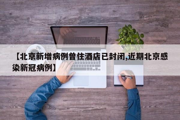 【北京新增病例曾住酒店已封闭,近期北京感染新冠病例】