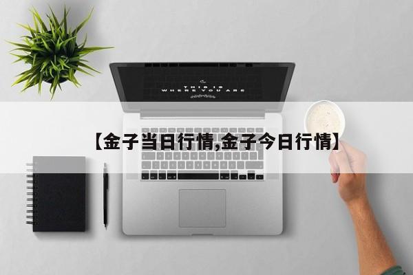【金子当日行情,金子今日行情】