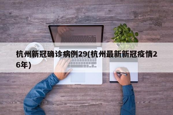 杭州新冠确诊病例29(杭州最新新冠疫情26年)
