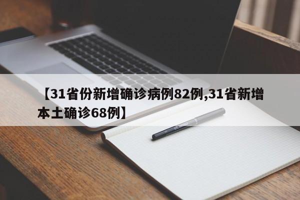 【31省份新增确诊病例82例,31省新增本土确诊68例】