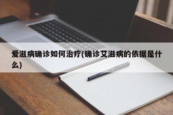 爱滋病确诊如何治疗(确诊艾滋病的依据是什么)