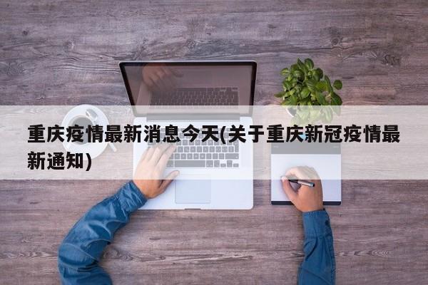 重庆疫情最新消息今天(关于重庆新冠疫情最新通知)