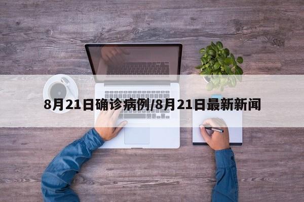 8月21日确诊病例/8月21日最新新闻