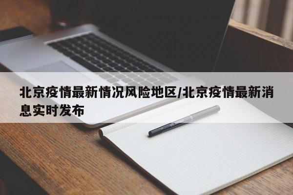 北京疫情最新情况风险地区/北京疫情最新消息实时发布