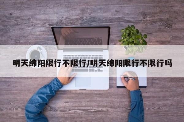 明天绵阳限行不限行/明天绵阳限行不限行吗