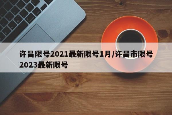 许昌限号2021最新限号1月/许昌市限号2023最新限号