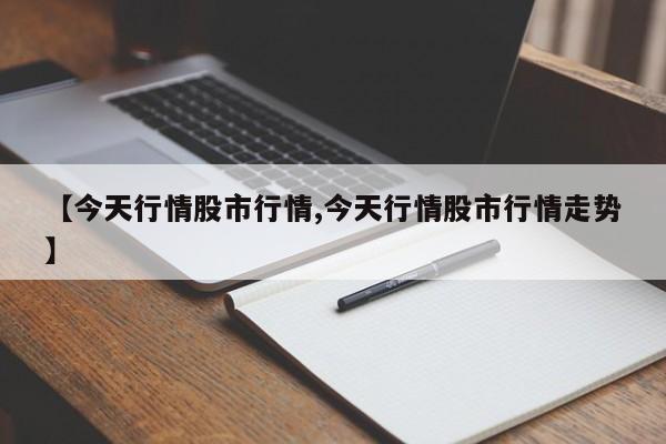 【今天行情股市行情,今天行情股市行情走势】
