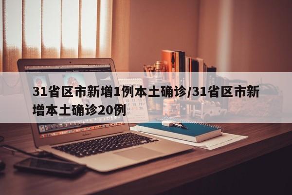 31省区市新增1例本土确诊/31省区市新增本土确诊20例