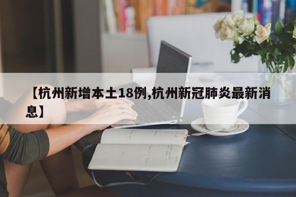【杭州新增本土18例,杭州新冠肺炎最新消息】