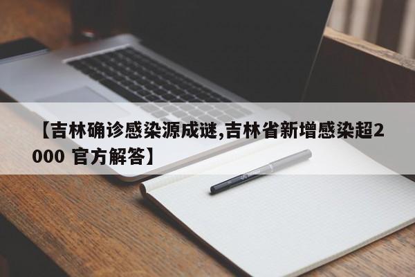 【吉林确诊感染源成谜,吉林省新增感染超2000 官方解答】