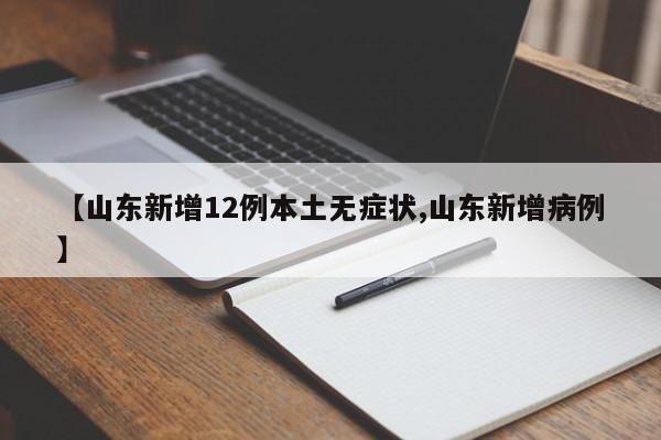 【山东新增12例本土无症状,山东新增病例】