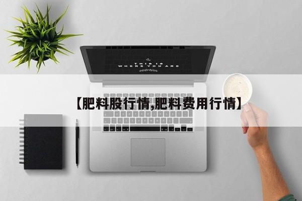 【肥料股行情,肥料费用行情】