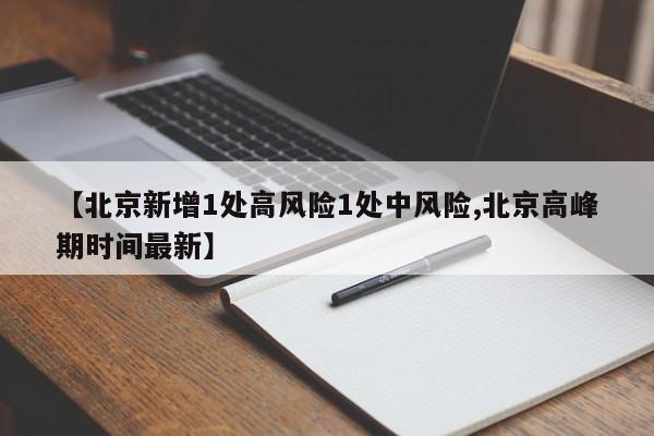 【北京新增1处高风险1处中风险,北京高峰期时间最新】