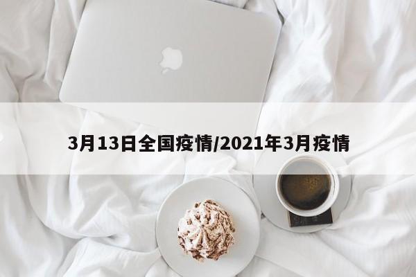 3月13日全国疫情/2021年3月疫情