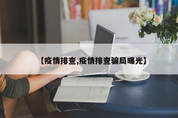 【疫情排查,疫情排查骗局曝光】