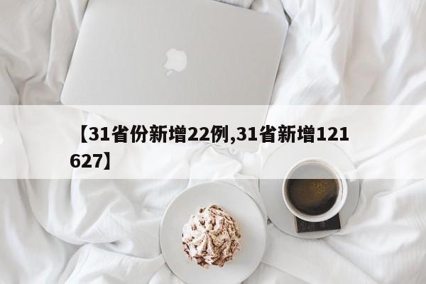 【31省份新增22例,31省新增121 627】