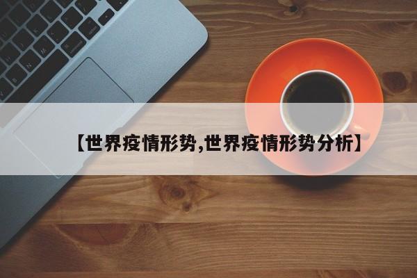 【世界疫情形势,世界疫情形势分析】