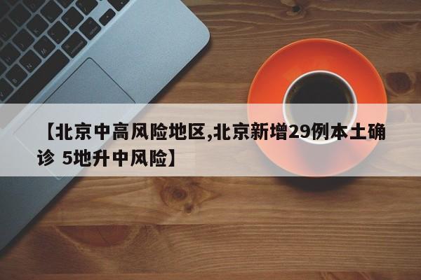 【北京中高风险地区,北京新增29例本土确诊 5地升中风险】