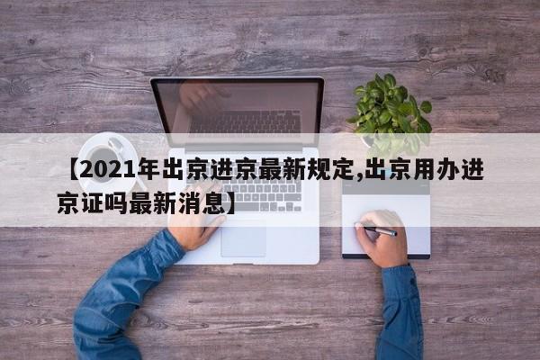 【2021年出京进京最新规定,出京用办进京证吗最新消息】