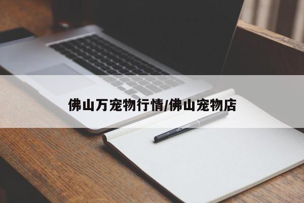 佛山万宠物行情/佛山宠物店