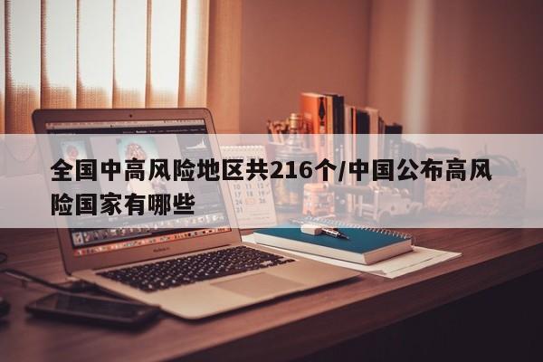 全国中高风险地区共216个/中国公布高风险国家有哪些