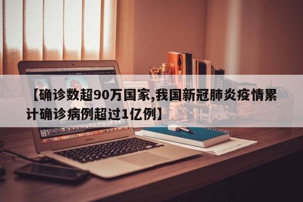 【确诊数超90万国家,我国新冠肺炎疫情累计确诊病例超过1亿例】