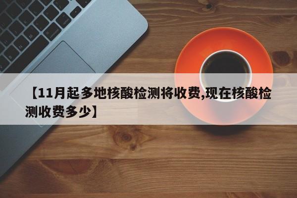 【11月起多地核酸检测将收费,现在核酸检测收费多少】