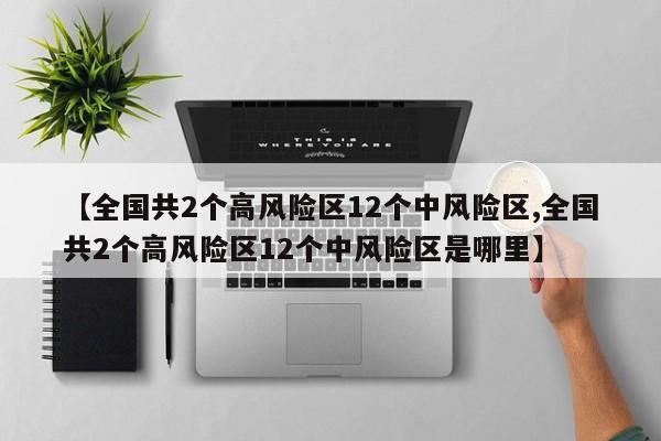 【全国共2个高风险区12个中风险区,全国共2个高风险区12个中风险区是哪里】