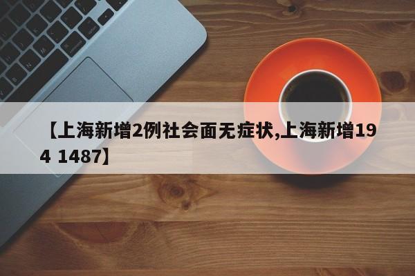 【上海新增2例社会面无症状,上海新增194 1487】