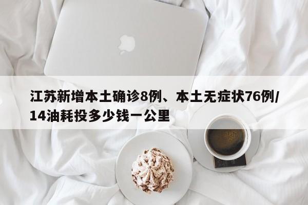 江苏新增本土确诊8例、本土无症状76例/14油耗投多少钱一公里