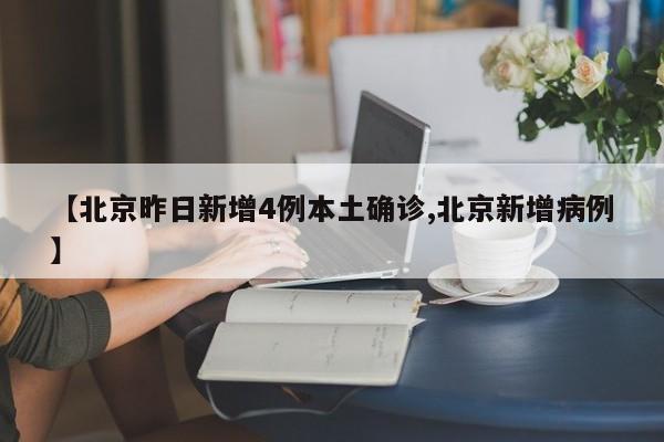 【北京昨日新增4例本土确诊,北京新增病例】