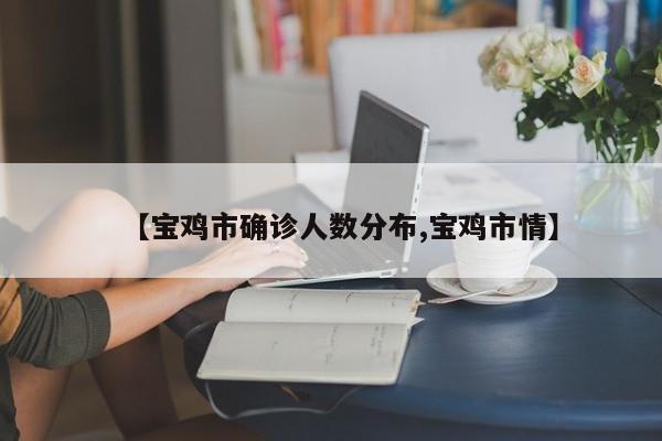 【宝鸡市确诊人数分布,宝鸡市情】