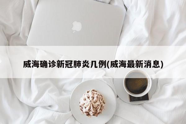 威海确诊新冠肺炎几例(威海最新消息)