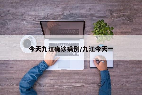 今天九江确诊病例/九江今天一