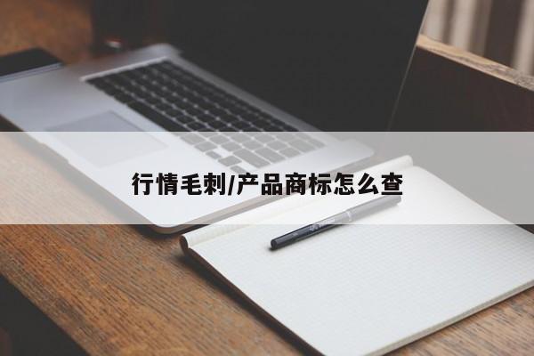 行情毛刺/产品商标怎么查