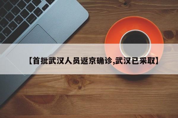 【首批武汉人员返京确诊,武汉已采取】