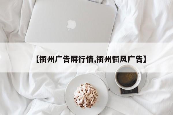 【衢州广告屏行情,衢州衢风广告】