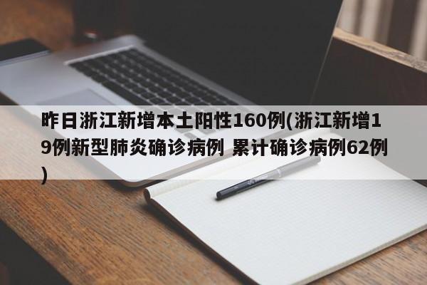 昨日浙江新增本土阳性160例(浙江新增19例新型肺炎确诊病例 累计确诊病例62例)