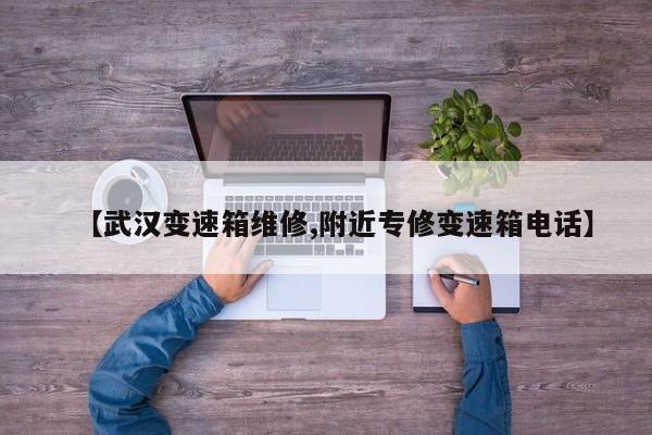 【武汉变速箱维修,附近专修变速箱电话】
