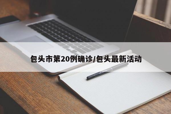 包头市第20例确诊/包头最新活动