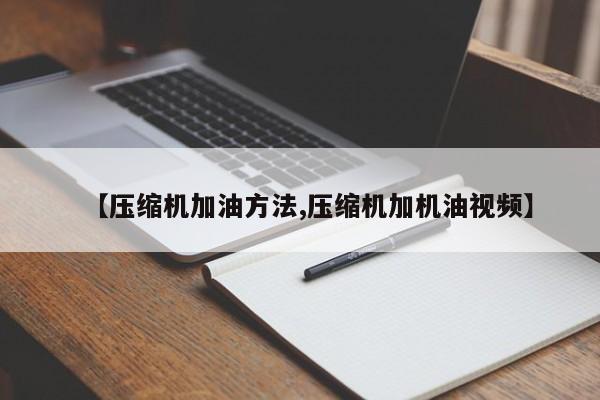 【压缩机加油方法,压缩机加机油视频】
