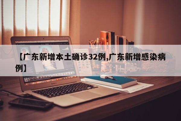 【广东新增本土确诊32例,广东新增感染病例】