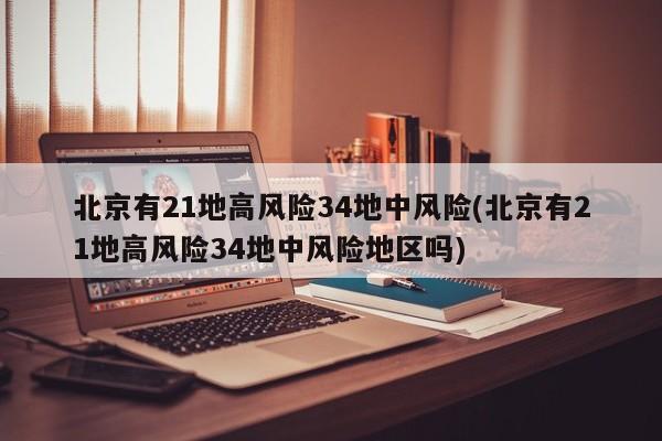 北京有21地高风险34地中风险(北京有21地高风险34地中风险地区吗)