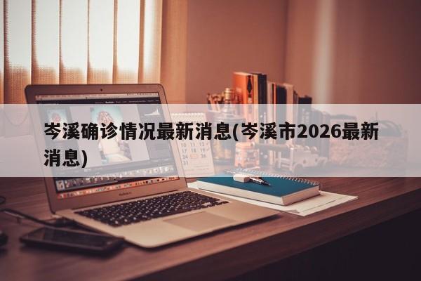 岑溪确诊情况最新消息(岑溪市2026最新消息)